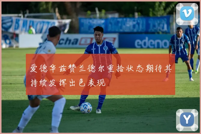 爱德华兹赞兰德尔重拾状态期待其持续发挥出色表现