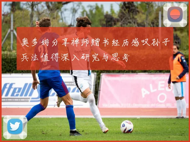 奥多姆分享禅师赠书经历感叹孙子兵法值得深入研究与思考