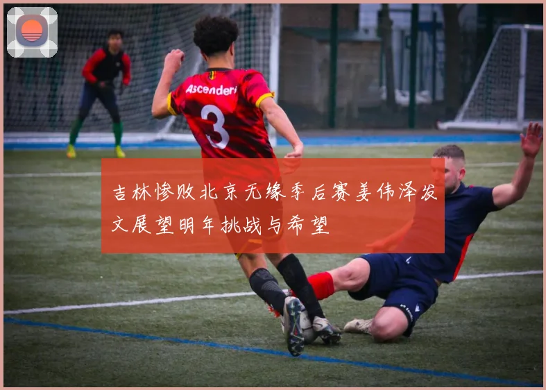 吉林惨败北京无缘季后赛姜伟泽发文展望明年挑战与希望