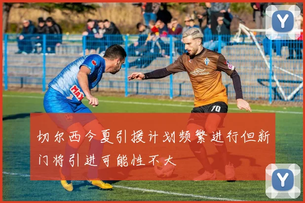 切尔西今夏引援计划频繁进行但新门将引进可能性不大