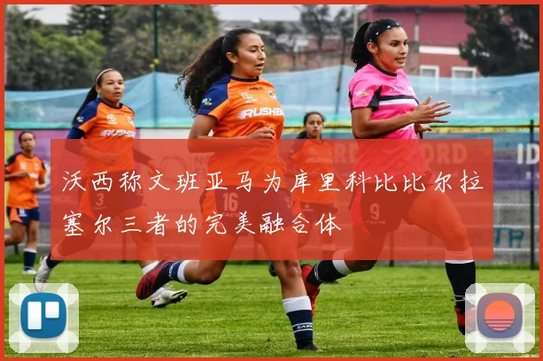 沃西称文班亚马为库里科比比尔拉塞尔三者的完美融合体